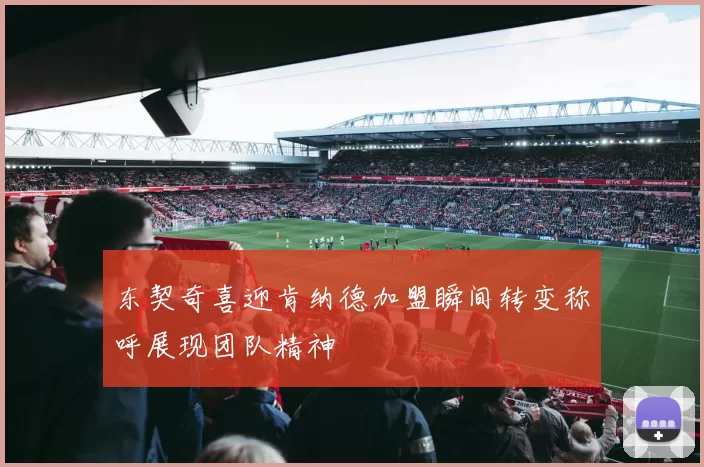 东契奇喜迎肯纳德加盟瞬间转变称呼展现团队精神