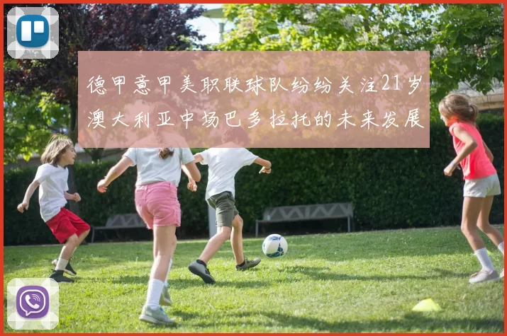 德甲意甲美职联球队纷纷关注21岁澳大利亚中场巴多拉托的未来发展