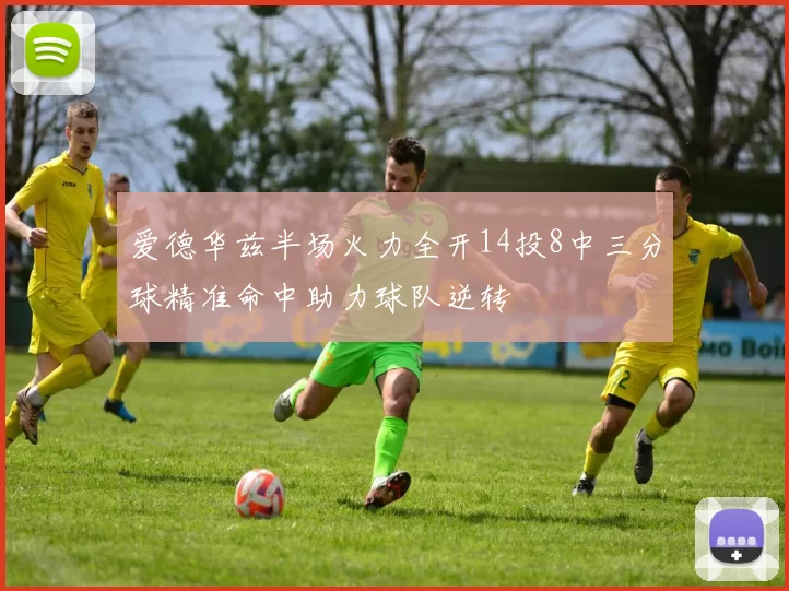 爱德华兹半场火力全开14投8中三分球精准命中助力球队逆转