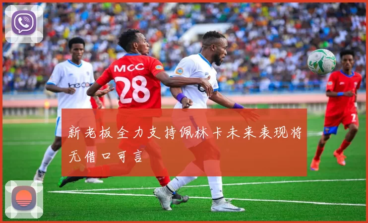 新老板全力支持佩林卡未来表现将无借口可言