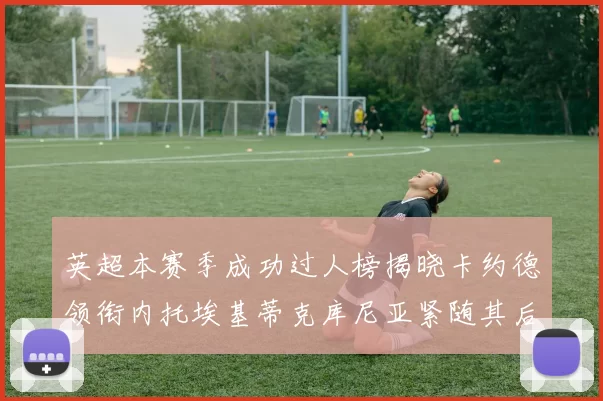 英超本赛季成功过人榜揭晓卡约德领衔内托埃基蒂克库尼亚紧随其后