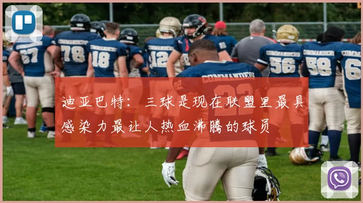 迪亚巴特：三球是现在联盟里最具感染力最让人热血沸腾的球员